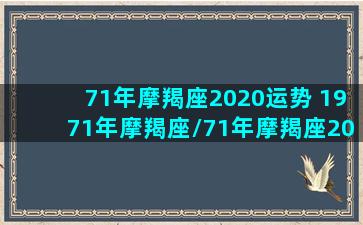 71年摩羯座2020运势 1971年摩羯座/71年摩羯座2020运势 1971年摩羯座-我的网站